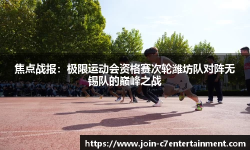 焦点战报:极限运动会资格赛次轮潍坊队对阵无锡队的巅峰之战